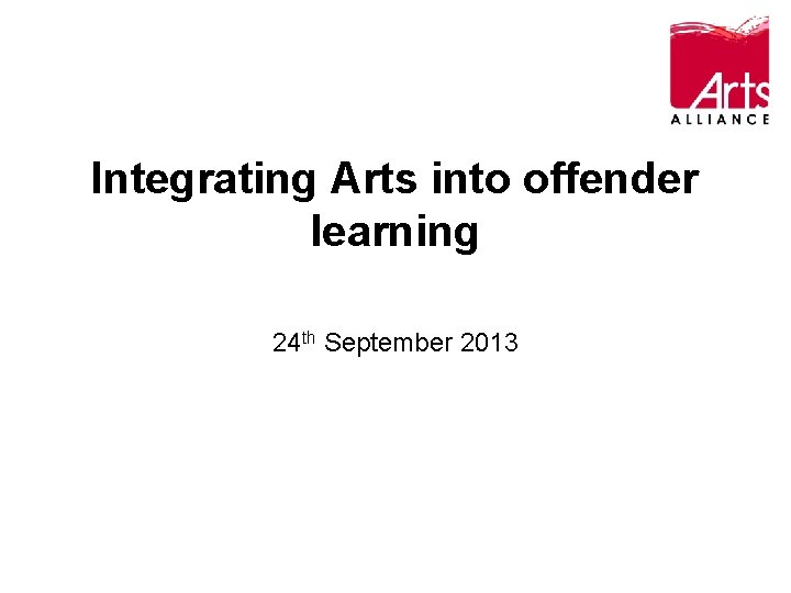 Integrating Arts into offender learning 24 th September 2013 