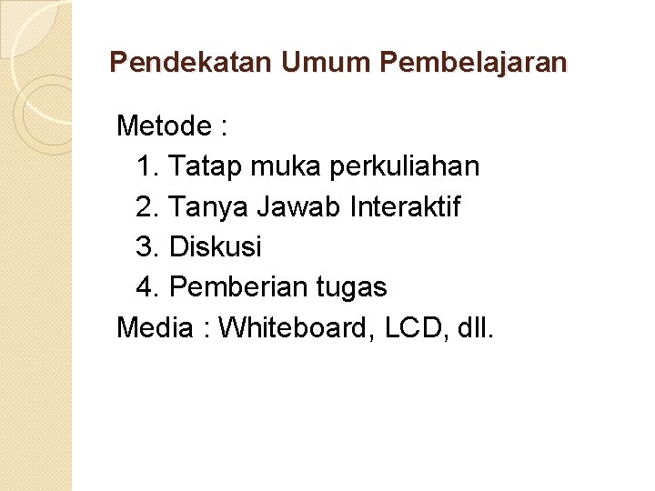 Pendekatan Umum Pembelajaran Metode : 1. Tatap muka perkuliahan 2. Tanya Jawab Interaktif 3.