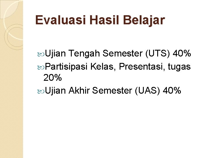 Evaluasi Hasil Belajar Ujian Tengah Semester (UTS) 40% Partisipasi Kelas, Presentasi, tugas 20% Ujian