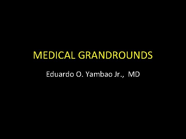 MEDICAL GRANDROUNDS Eduardo O. Yambao Jr. , MD 