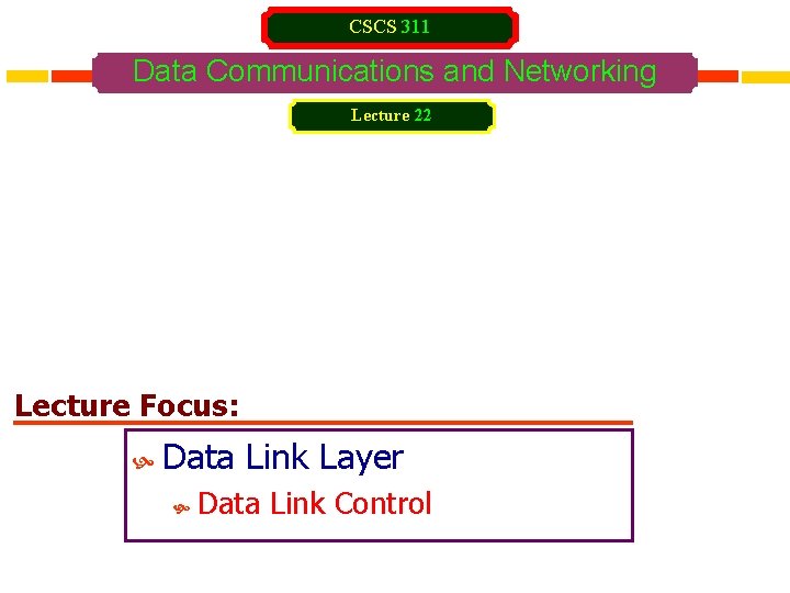 CSCS 311 Data Communications and Networking Lecture 22 Lecture Focus: Data Link Layer Data