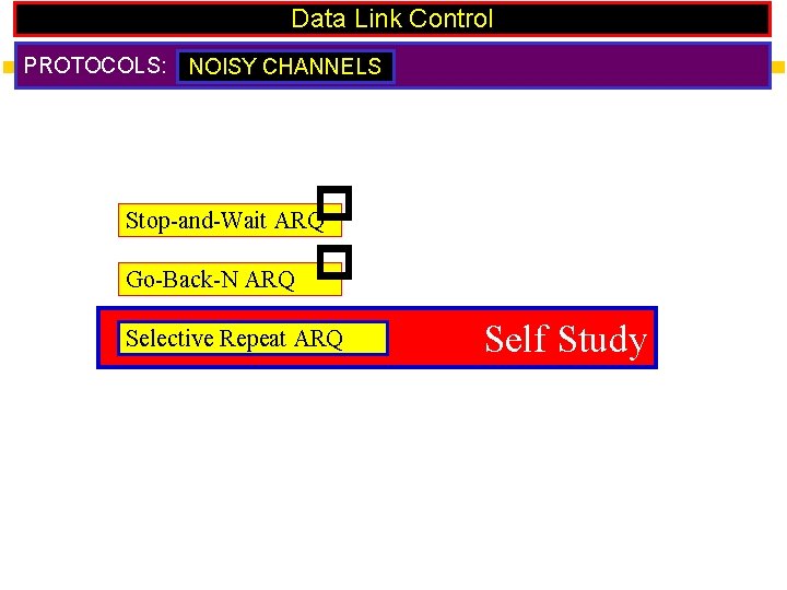 Data Link Control PROTOCOLS: NOISY CHANNELS Stop-and-Wait ARQ Go-Back-N ARQ Selective Repeat ARQ Self