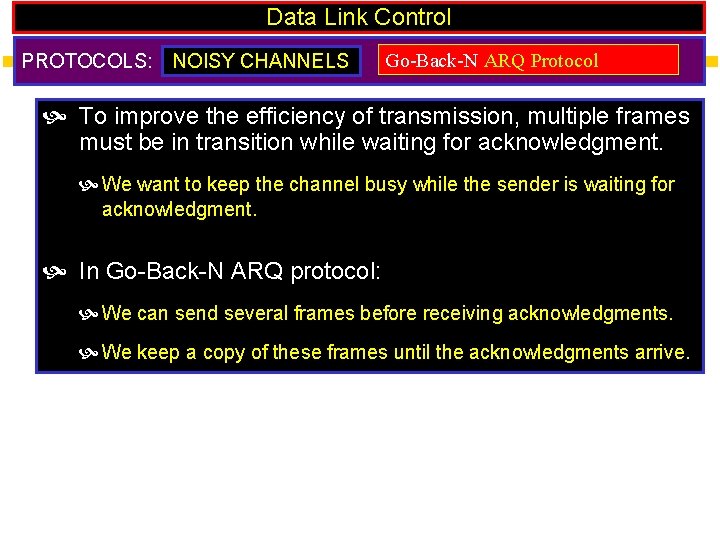 Data Link Control PROTOCOLS: NOISY CHANNELS Go-Back-N ARQ Protocol To improve the efficiency of