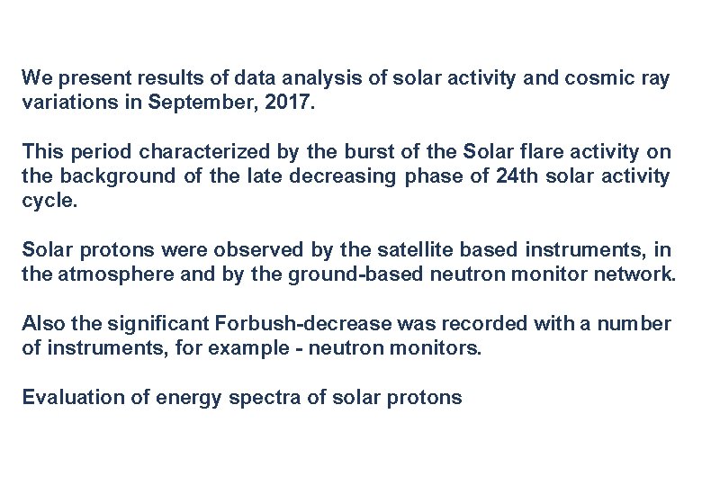 We present results of data analysis of solar activity and cosmic ray variations in