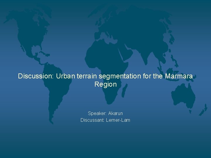 Discussion: Urban terrain segmentation for the Marmara Region Speaker: Akarun Discussant: Lerner-Lam 