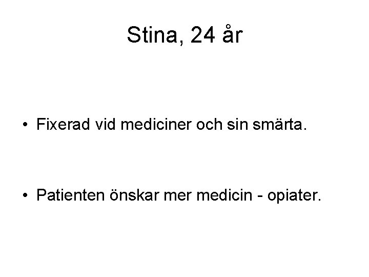 Stina, 24 år • Fixerad vid mediciner och sin smärta. • Patienten önskar medicin