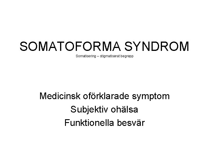 SOMATOFORMA SYNDROM Somatisering – stigmatiserat begrepp Medicinsk oförklarade symptom Subjektiv ohälsa Funktionella besvär 