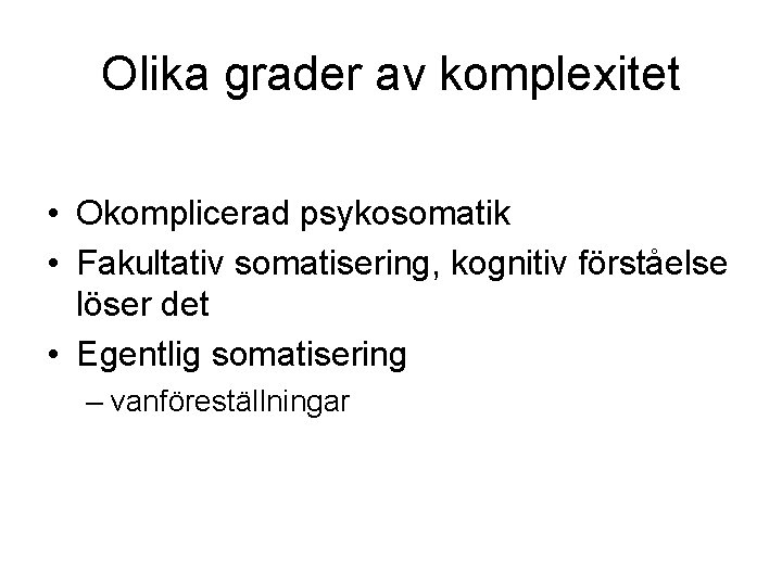 Olika grader av komplexitet • Okomplicerad psykosomatik • Fakultativ somatisering, kognitiv förståelse löser det