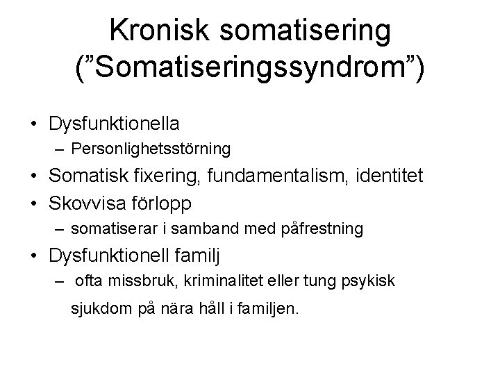 Kronisk somatisering (”Somatiseringssyndrom”) • Dysfunktionella – Personlighetsstörning • Somatisk fixering, fundamentalism, identitet • Skovvisa