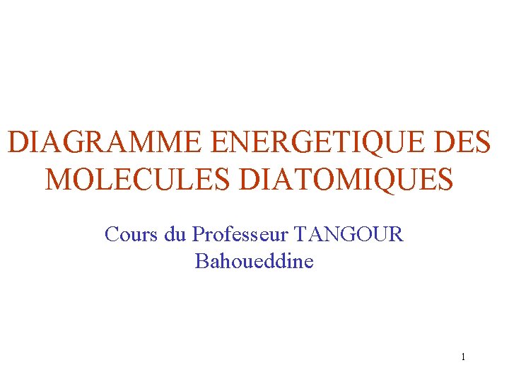 DIAGRAMME ENERGETIQUE DES MOLECULES DIATOMIQUES Cours du Professeur TANGOUR Bahoueddine 1 