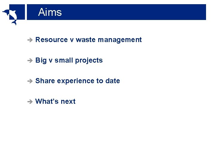 Aims è Resource v waste management è Big v small projects è Share experience