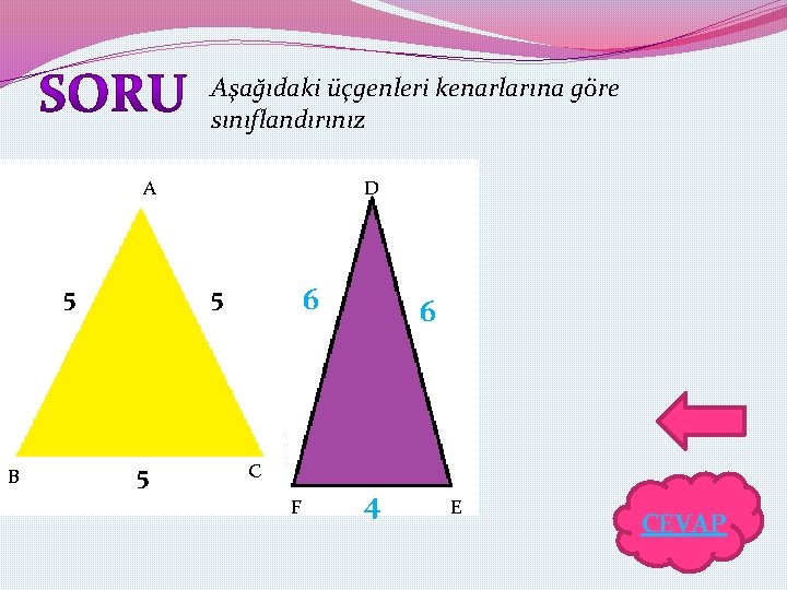 Aşağıdaki üçgenleri kenarlarına göre sınıflandırınız A 5 B D 6 5 5 6 C