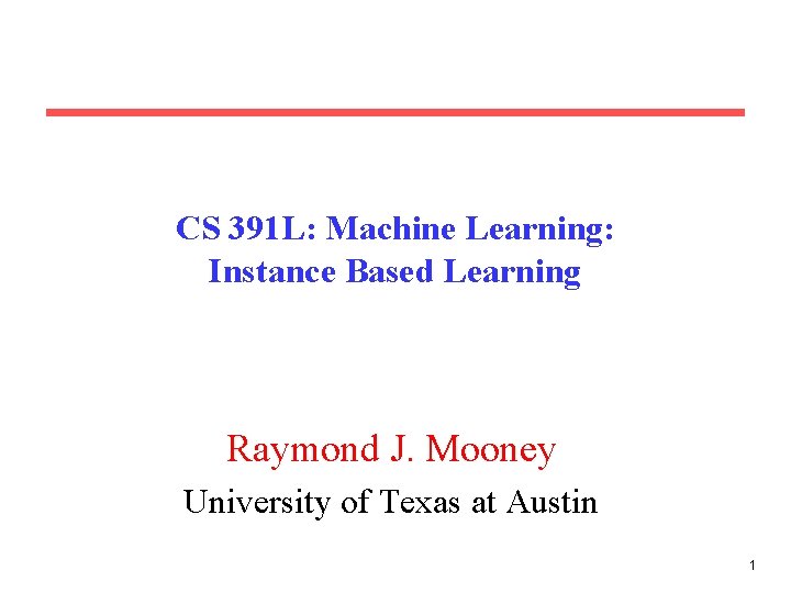 CS 391 L: Machine Learning: Instance Based Learning Raymond J. Mooney University of Texas