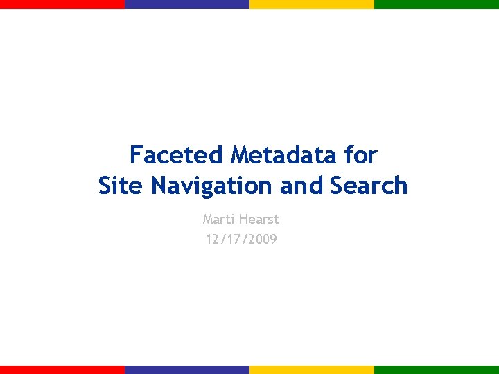 Faceted Metadata for Site Navigation and Search Marti Hearst 12/17/2009 