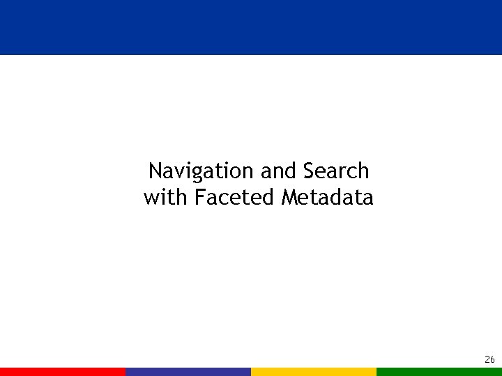 Navigation and Search with Faceted Metadata 26 