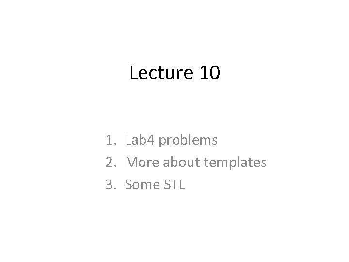 Lecture 10 1. Lab 4 problems 2. More about templates 3. Some STL 