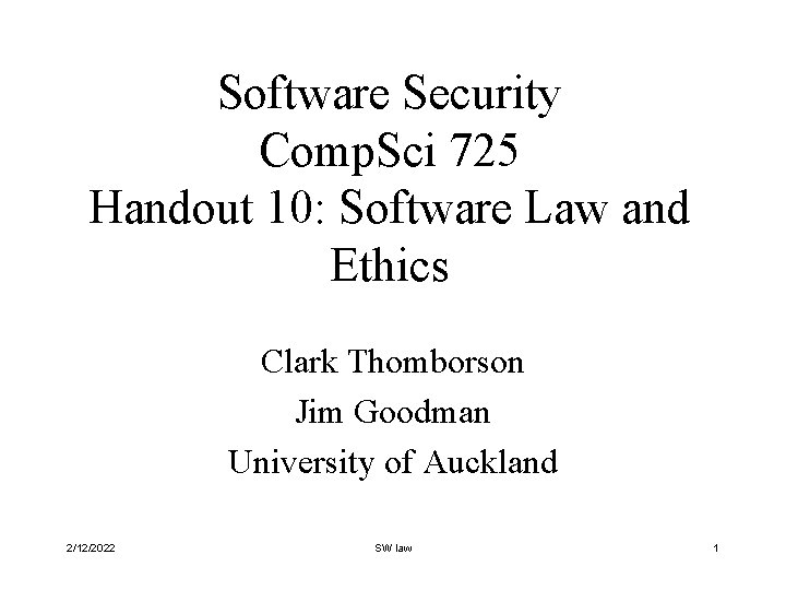 Software Security Comp. Sci 725 Handout 10: Software Law and Ethics Clark Thomborson Jim