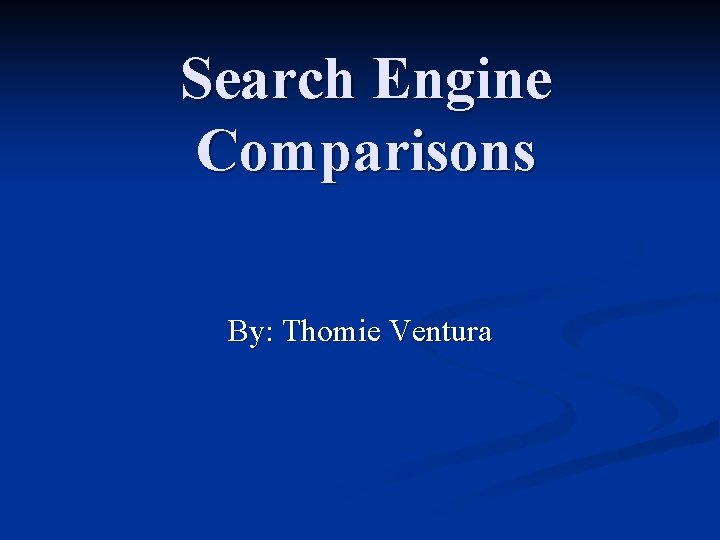 Search Engine Comparisons By: Thomie Ventura 