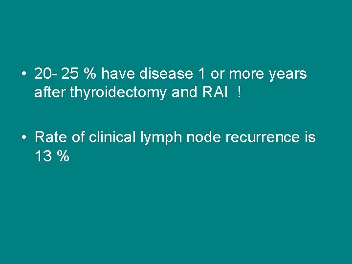  • 20 - 25 % have disease 1 or more years after thyroidectomy