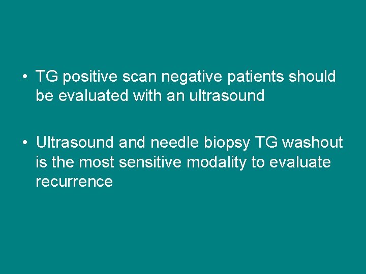  • TG positive scan negative patients should be evaluated with an ultrasound •