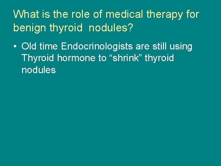 What is the role of medical therapy for benign thyroid nodules? • Old time