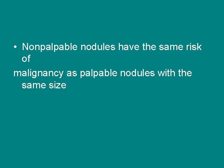  • Nonpalpable nodules have the same risk of malignancy as palpable nodules with