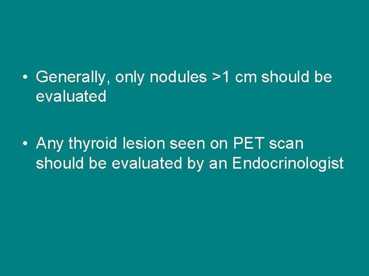  • Generally, only nodules >1 cm should be evaluated • Any thyroid lesion