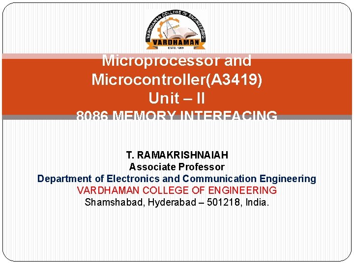 Microprocessor and Microcontroller(A 3419) Unit – II 8086 MEMORY INTERFACING T. RAMAKRISHNAIAH Associate Professor