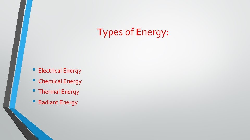 Types of Energy: • Electrical Energy • Chemical Energy • Thermal Energy • Radiant