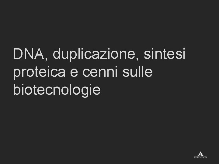 DNA, duplicazione, sintesi proteica e cenni sulle biotecnologie 
