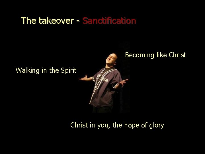 The takeover - Sanctification Becoming like Christ Walking in the Spirit Christ in you,