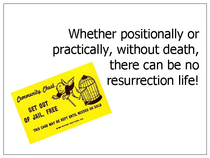 Whether positionally or practically, without death, there can be no resurrection life! 