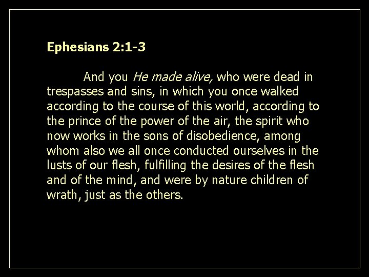 Ephesians 2: 1 -3 And you He made alive, who were dead in trespasses