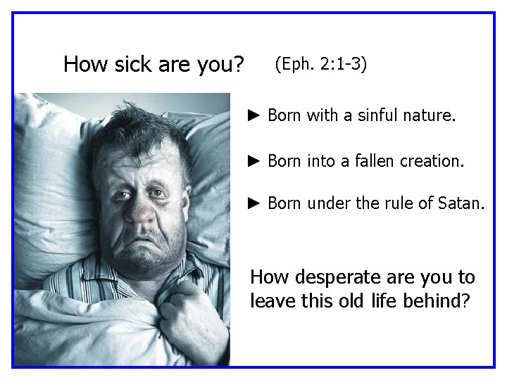 How sick are you? (Eph. 2: 1 -3) ► Born with a sinful nature.