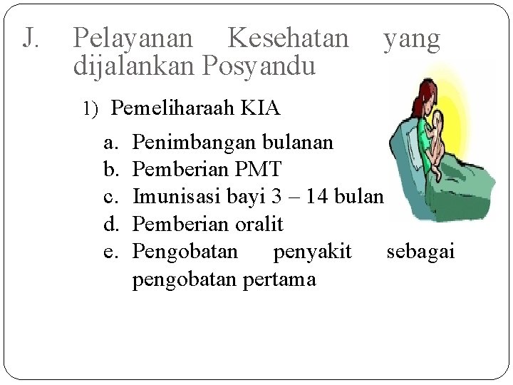 J. Pelayanan Kesehatan dijalankan Posyandu yang 1) Pemeliharaah KIA a. b. c. d. e.