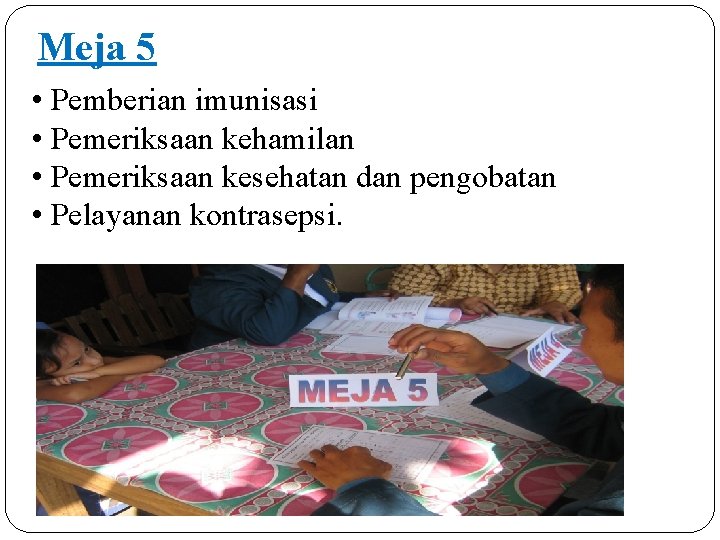 Meja 5 • Pemberian imunisasi • Pemeriksaan kehamilan • Pemeriksaan kesehatan dan pengobatan •