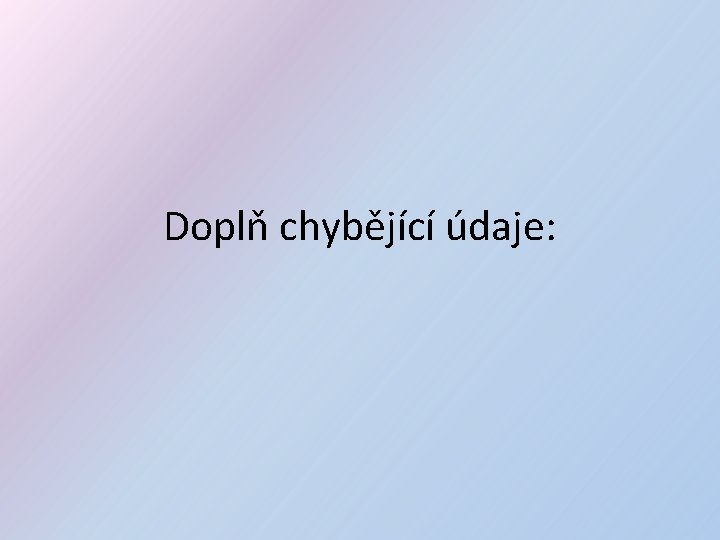 Doplň chybějící údaje: 