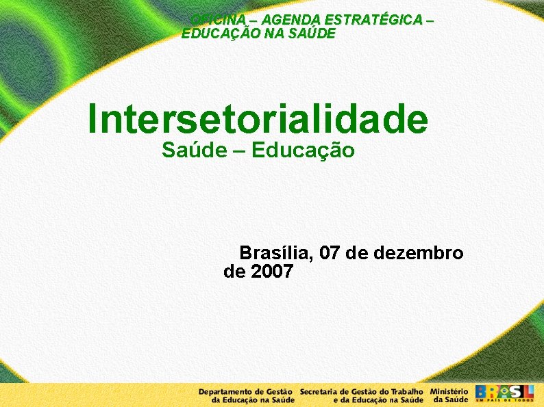 OFICINA – AGENDA ESTRATÉGICA – EDUCAÇÃO NA SAÚDE Intersetorialidade Saúde – Educação Brasília, 07