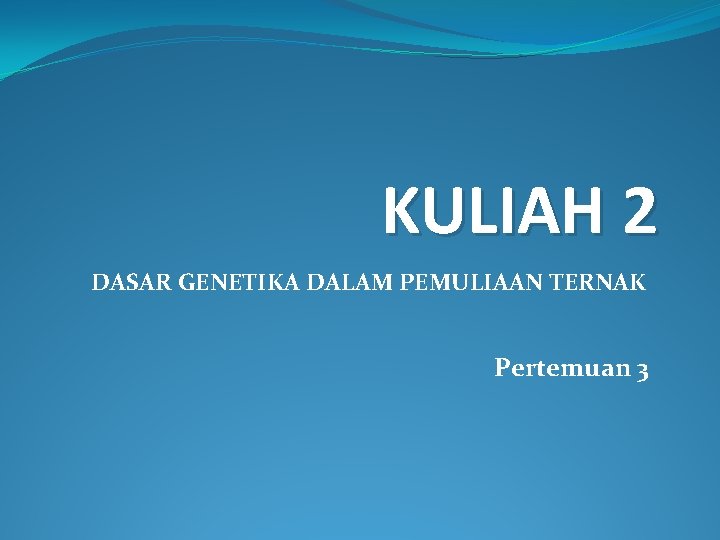 KULIAH 2 DASAR GENETIKA DALAM PEMULIAAN TERNAK Pertemuan 3 