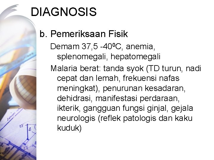 DIAGNOSIS b. Pemeriksaan Fisik Demam 37, 5 -400 C, anemia, splenomegali, hepatomegali Malaria berat: