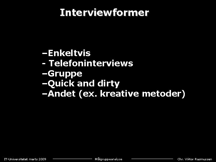 Interviewformer –Enkeltvis Telefoninterviews –Gruppe –Quick and dirty –Andet (ex. kreative metoder) IT-Universitetet marts 2009