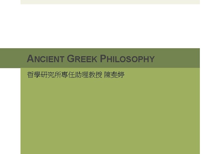 ANCIENT GREEK PHILOSOPHY 哲學研究所專任助理教授 陳斐婷 