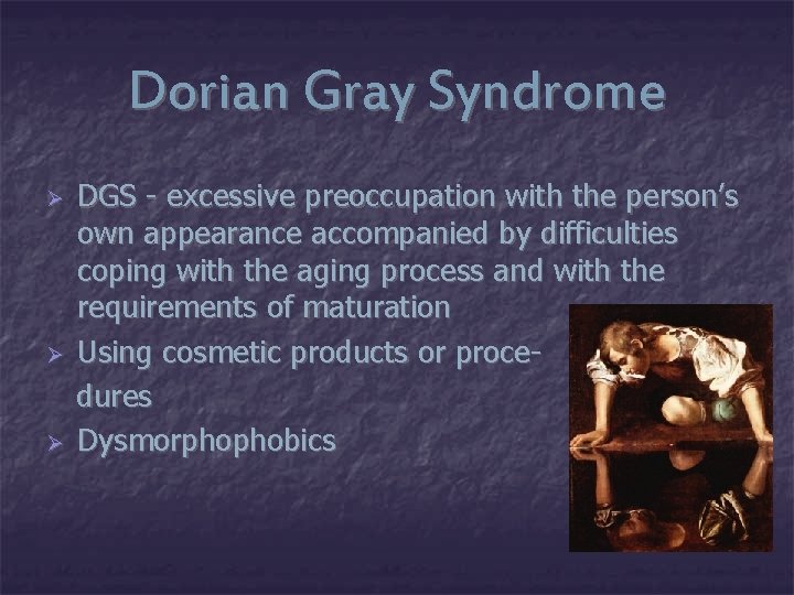 Dorian Gray Syndrome Ø Ø Ø DGS - excessive preoccupation with the person’s own