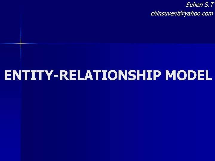 Suheri S. T chinsuvent@yahoo. com ENTITY-RELATIONSHIP MODEL 