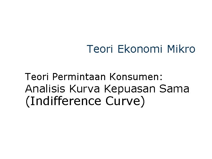 Teori Ekonomi Mikro Teori Permintaan Konsumen: Analisis Kurva Kepuasan Sama (Indifference Curve) 