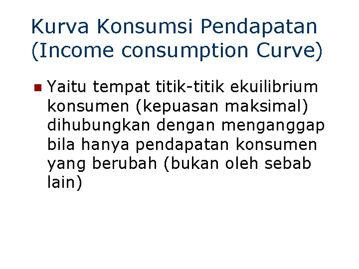 Kurva Konsumsi Pendapatan (Income consumption Curve) n Yaitu tempat titik-titik ekuilibrium konsumen (kepuasan maksimal)