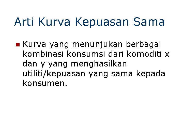 Arti Kurva Kepuasan Sama n Kurva yang menunjukan berbagai kombinasi konsumsi dari komoditi x