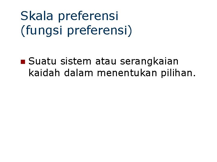 Skala preferensi (fungsi preferensi) n Suatu sistem atau serangkaian kaidah dalam menentukan pilihan. 