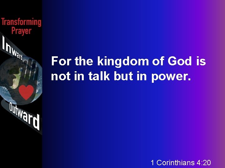 For the kingdom of God is not in talk but in power. 1 Corinthians