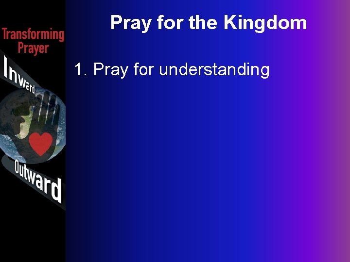 Pray for the Kingdom 1. Pray for understanding 